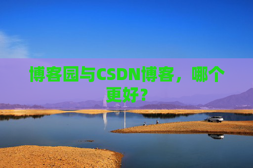 博客园与CSDN博客，哪个更好？